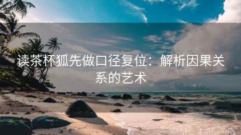 读茶杯狐先做口径复位：解析因果关系的艺术