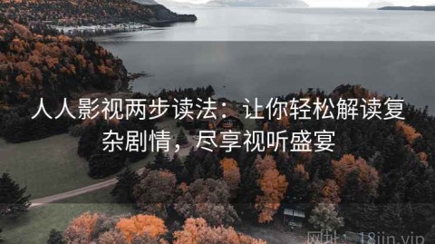 人人影视两步读法：让你轻松解读复杂剧情，尽享视听盛宴