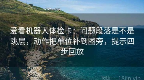 爱看机器人体检卡：问题段落是不是跳层，动作把单位补到图旁，提示四步回放