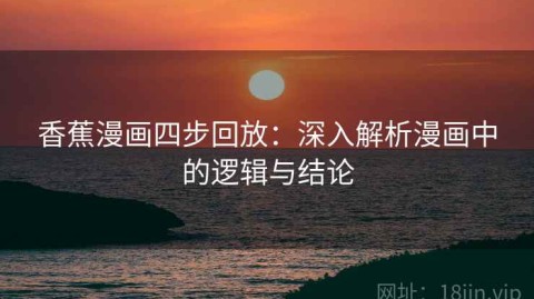 香蕉漫画四步回放：深入解析漫画中的逻辑与结论