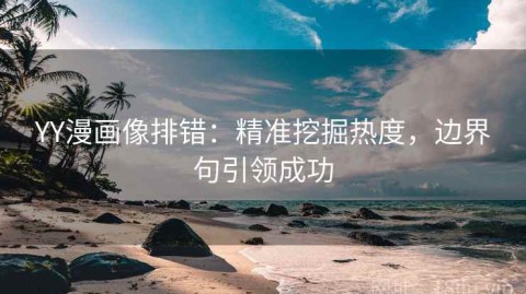YY漫画像排错：精准挖掘热度，边界句引领成功