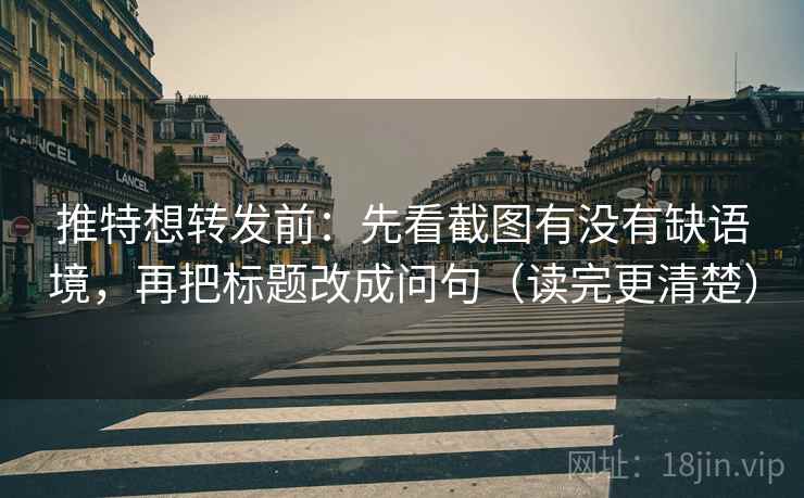 推特想转发前：先看截图有没有缺语境，再把标题改成问句（读完更清楚）
