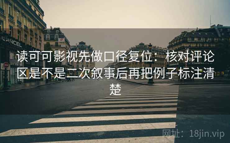 读可可影视先做口径复位：核对评论区是不是二次叙事后再把例子标注清楚