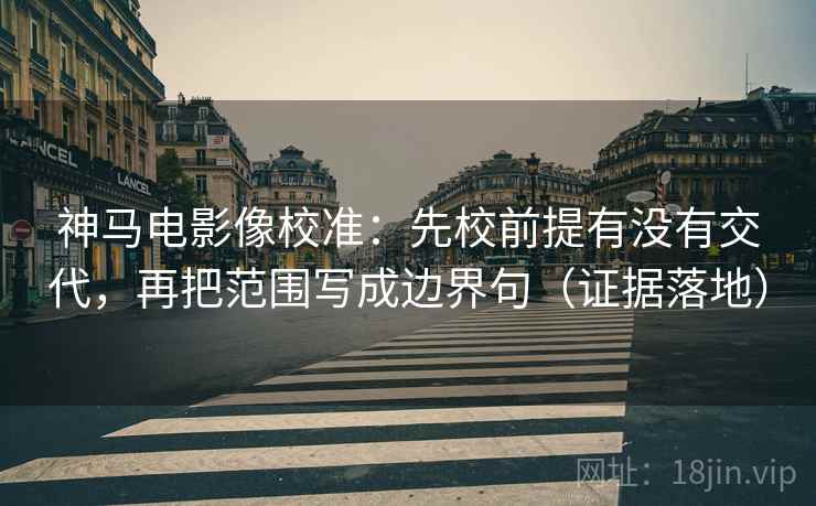 神马电影像校准:先校前提有没有交代,再把范围写成边界句(证据落地) 神马电影像校准:先校前提有没有交代,再把范围写成边界句(证据落地)