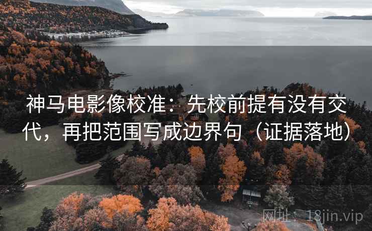 神马电影像校准:先校前提有没有交代,再把范围写成边界句(证据落地) 神马电影像校准:先校前提有没有交代,再把范围写成边界句(证据落地)