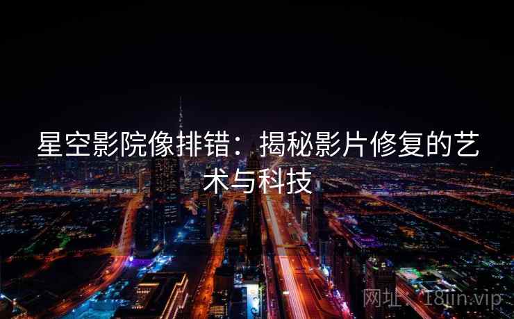 星空影院像排错:揭秘影片修复的艺术与科技 星空影院像排错:揭秘影片修复的艺术与科技