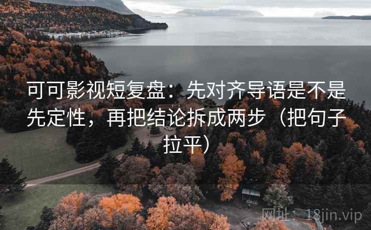 可可影视短复盘:先对齐导语是不是先定性,再把结论拆成两步(把句子拉平) 可可影视短复盘:先对齐导语是不是先定性,再把结论拆成两步(把句子拉平)