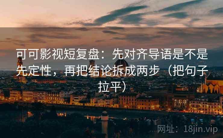 可可影视短复盘:先对齐导语是不是先定性,再把结论拆成两步(把句子拉平) 可可影视短复盘:先对齐导语是不是先定性,再把结论拆成两步(把句子拉平)