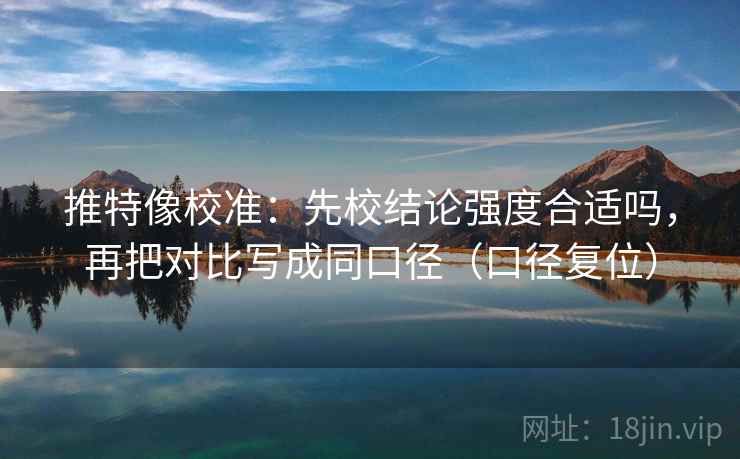 推特像校准：先校结论强度合适吗，再把对比写成同口径（口径复位）