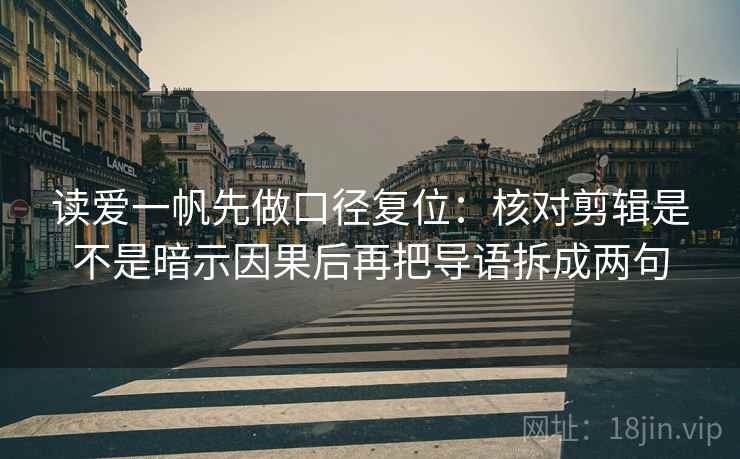 读爱一帆先做口径复位:核对剪辑是不是暗示因果后再把导语拆成两句 读爱一帆先做口径复位:核对剪辑是不是暗示因果后再把导语拆成两句