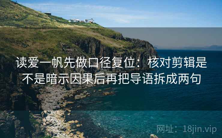 读爱一帆先做口径复位:核对剪辑是不是暗示因果后再把导语拆成两句 读爱一帆先做口径复位:核对剪辑是不是暗示因果后再把导语拆成两句