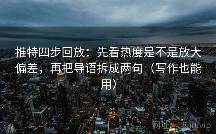 推特四步回放:先看热度是不是放大偏差,再把导语拆成两句(写作也能用) 推特四步回放:先看热度是不是放大偏差,再把导语拆成两句(写作也能用)