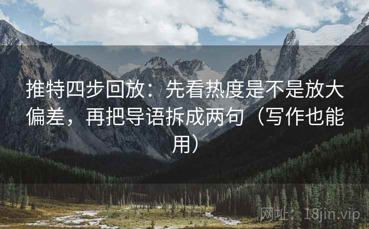 推特四步回放:先看热度是不是放大偏差,再把导语拆成两句(写作也能用) 推特四步回放:先看热度是不是放大偏差,再把导语拆成两句(写作也能用)