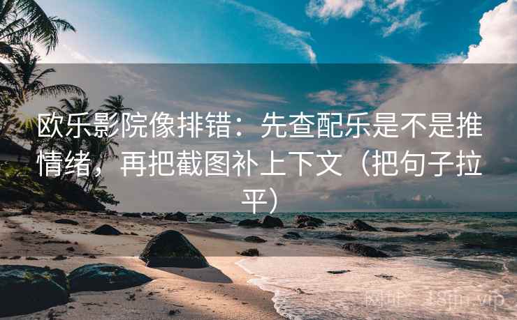 欧乐影院像排错:先查配乐是不是推情绪,再把截图补上下文(把句子拉平) 欧乐影院像排错:先查配乐是不是推情绪,再把截图补上下文(把句子拉平)