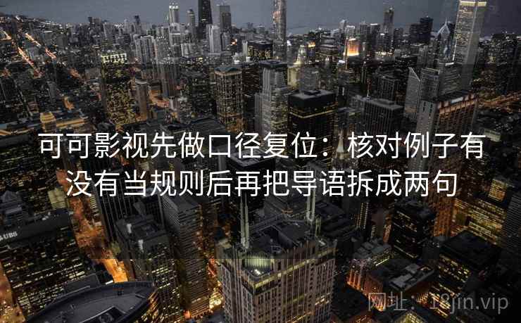 可可影视先做口径复位:核对例子有没有当规则后再把导语拆成两句 可可影视先做口径复位:核对例子有没有当规则后再把导语拆成两句