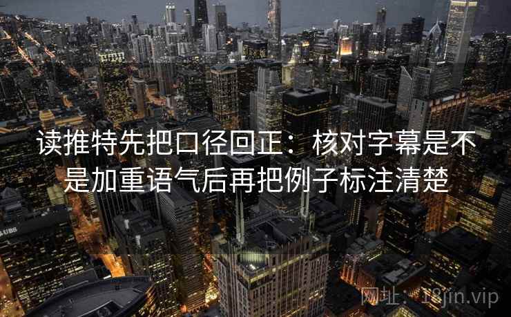 读推特先把口径回正:核对字幕是不是加重语气后再把例子标注清楚 读推特先把口径回正:核对字幕是不是加重语气后再把例子标注清楚