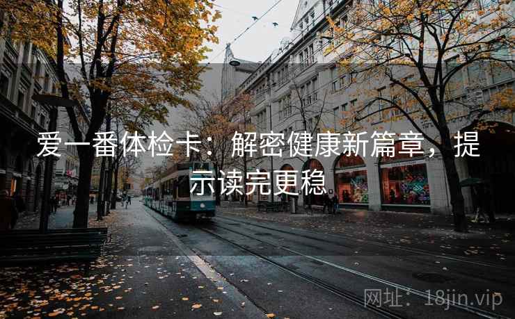 爱一番体检卡:解密健康新篇章,提示读完更稳 爱一番体检卡:解密健康新篇章,提示读完更稳
