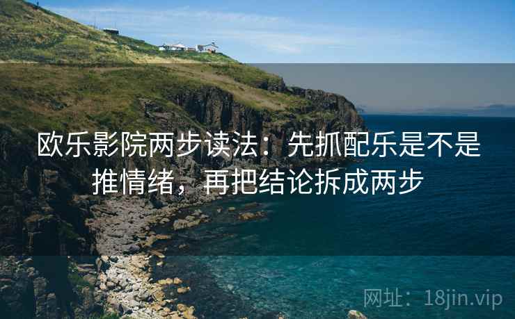 欧乐影院两步读法：先抓配乐是不是推情绪，再把结论拆成两步