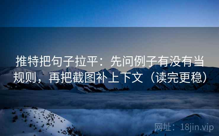 推特把句子拉平:先问例子有没有当规则,再把截图补上下文(读完更稳) 推特把句子拉平:先问例子有没有当规则,再把截图补上下文(读完更稳)