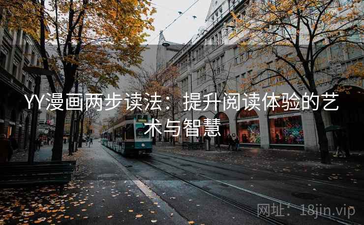 YY漫画两步读法:提升阅读体验的艺术与智慧 YY漫画两步读法:提升阅读体验的艺术与智慧