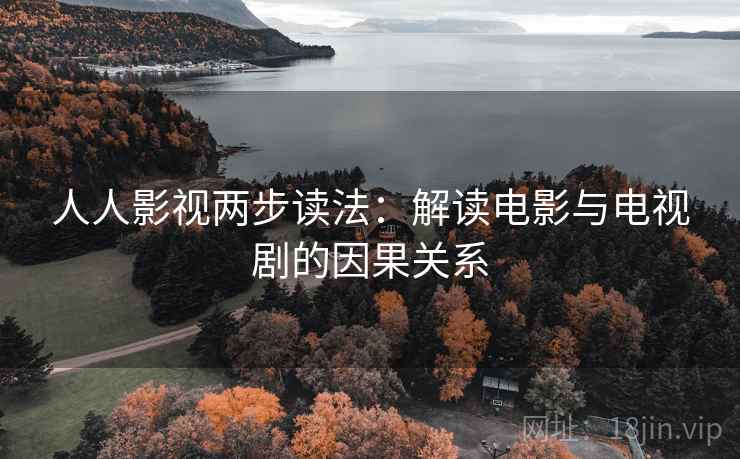 人人影视两步读法：解读电影与电视剧的因果关系