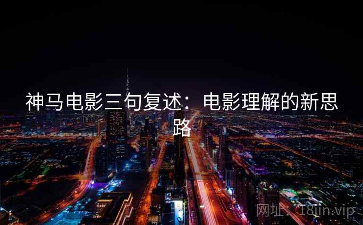 神马电影三句复述：电影理解的新思路