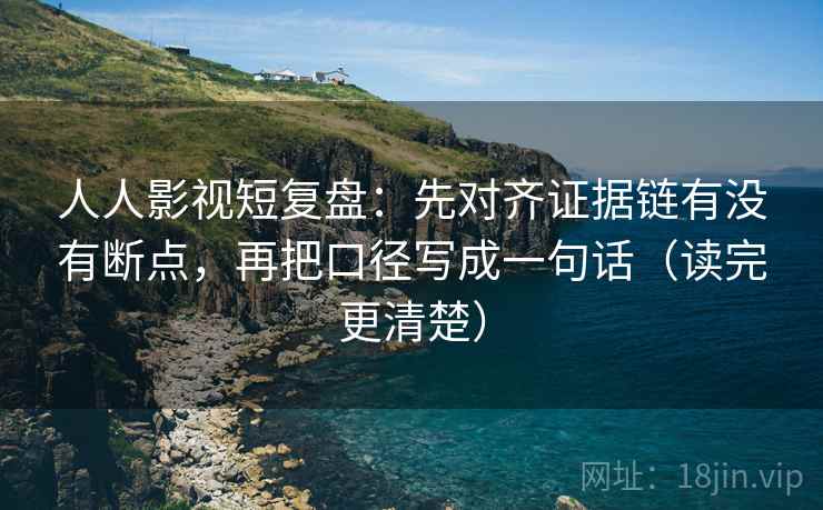 人人影视短复盘:先对齐证据链有没有断点,再把口径写成一句话(读完更清楚) 人人影视短复盘:先对齐证据链有没有断点,再把口径写成一句话(读完更清楚)