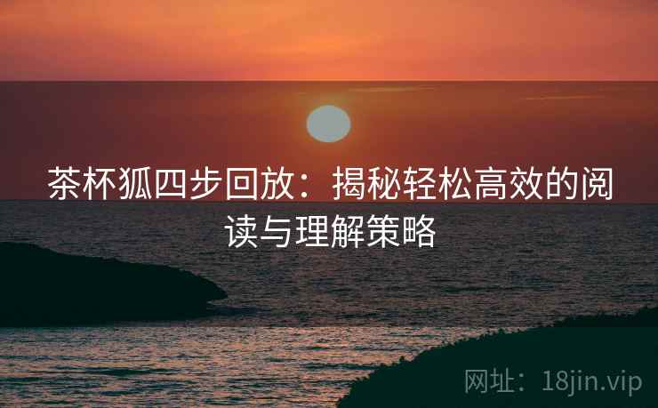 茶杯狐四步回放：揭秘轻松高效的阅读与理解策略