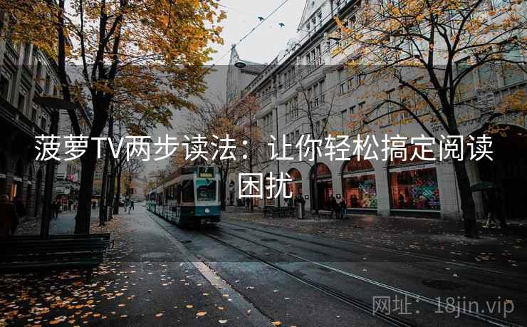 菠萝TV两步读法：让你轻松搞定阅读困扰