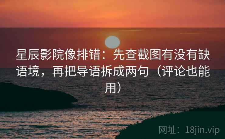 星辰影院像排错：先查截图有没有缺语境，再把导语拆成两句（评论也能用）