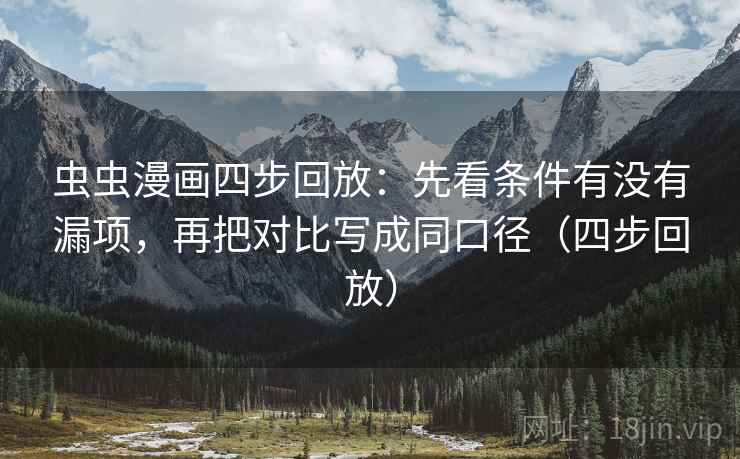 虫虫漫画四步回放：先看条件有没有漏项，再把对比写成同口径（四步回放）