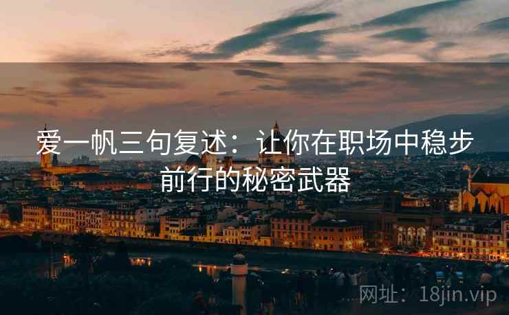爱一帆三句复述:让你在职场中稳步前行的秘密武器 爱一帆三句复述:让你在职场中稳步前行的秘密武器