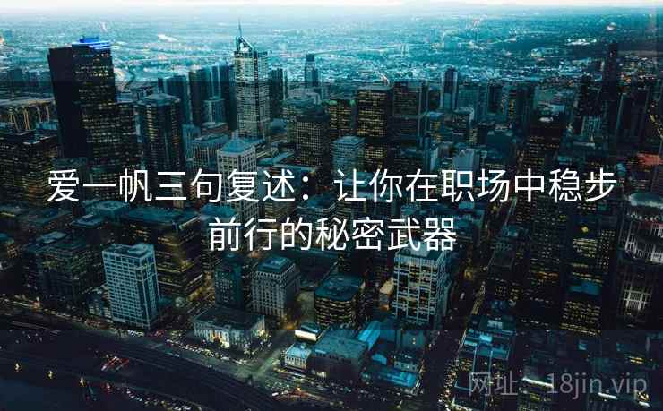 爱一帆三句复述:让你在职场中稳步前行的秘密武器 爱一帆三句复述:让你在职场中稳步前行的秘密武器