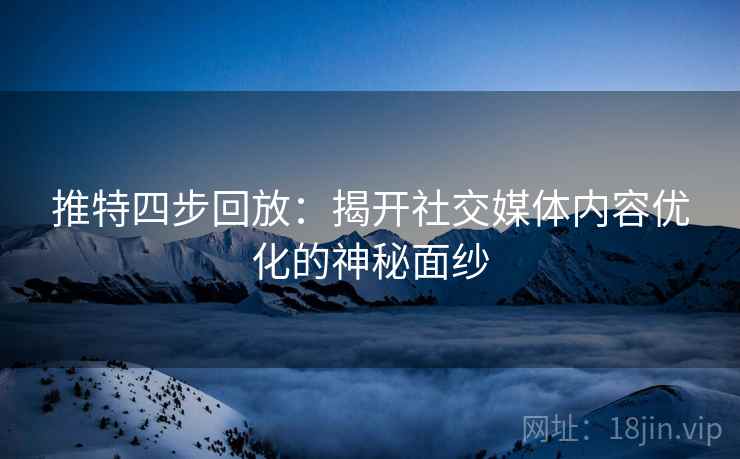 推特四步回放：揭开社交媒体内容优化的神秘面纱