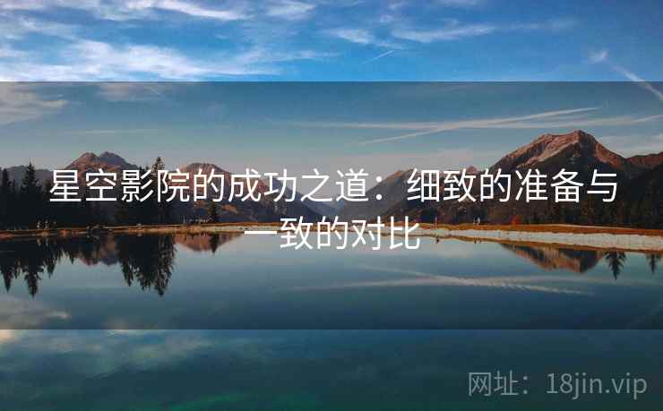 星空影院的成功之道:细致的准备与一致的对比 星空影院的成功之道:细致的准备与一致的对比