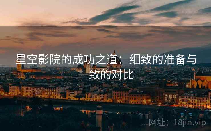星空影院的成功之道:细致的准备与一致的对比 星空影院的成功之道:细致的准备与一致的对比