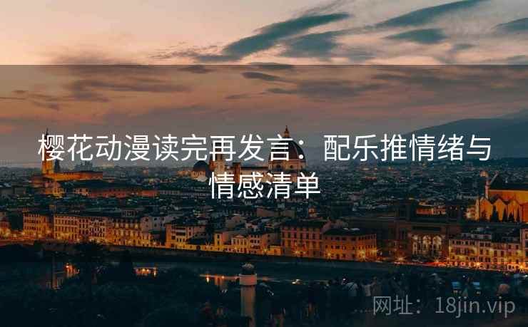 樱花动漫读完再发言：配乐推情绪与情感清单