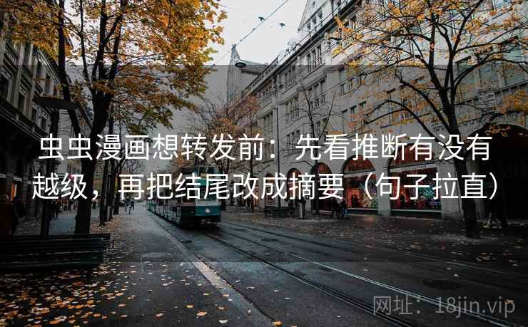 虫虫漫画想转发前：先看推断有没有越级，再把结尾改成摘要（句子拉直）