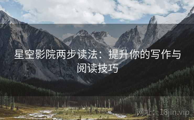 星空影院两步读法：提升你的写作与阅读技巧