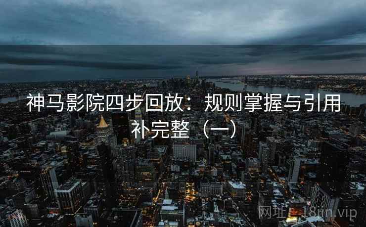 神马影院四步回放：规则掌握与引用补完整（一）