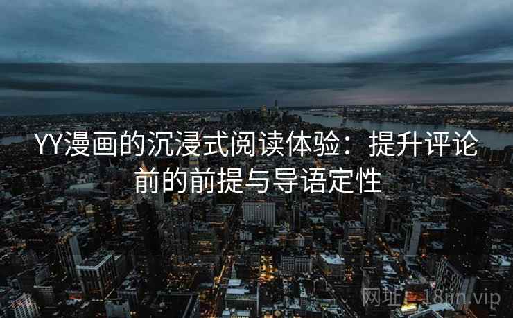 YY漫画的沉浸式阅读体验：提升评论前的前提与导语定性