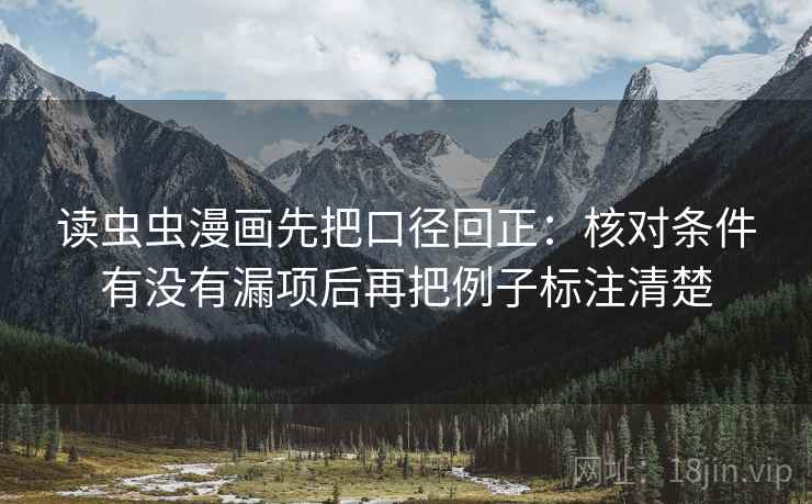 读虫虫漫画先把口径回正：核对条件有没有漏项后再把例子标注清楚