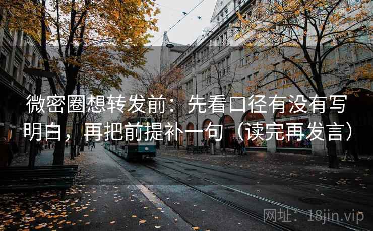 微密圈想转发前：先看口径有没有写明白，再把前提补一句（读完再发言）