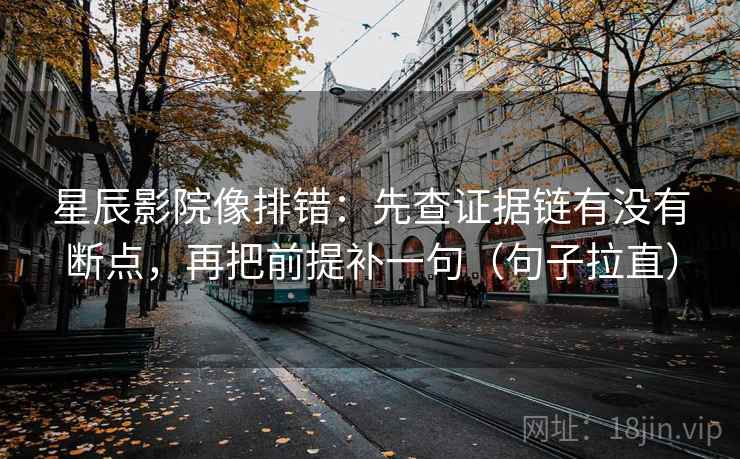 星辰影院像排错：先查证据链有没有断点，再把前提补一句（句子拉直）