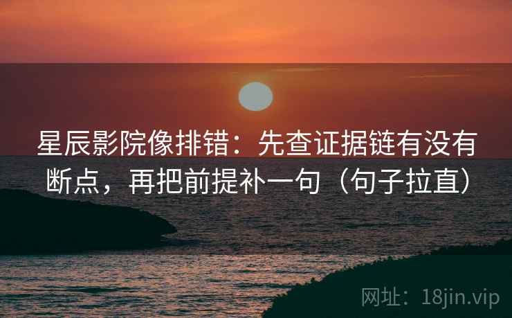 星辰影院像排错：先查证据链有没有断点，再把前提补一句（句子拉直）