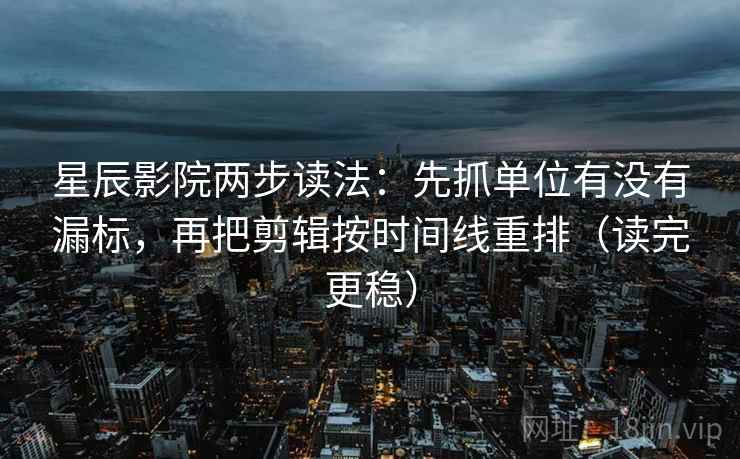 星辰影院两步读法:先抓单位有没有漏标,再把剪辑按时间线重排(读完更稳) 星辰影院两步读法:先抓单位有没有漏标,再把剪辑按时间线重排(读完更稳)