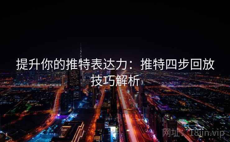 提升你的推特表达力:推特四步回放技巧解析 提升你的推特表达力:推特四步回放技巧解析