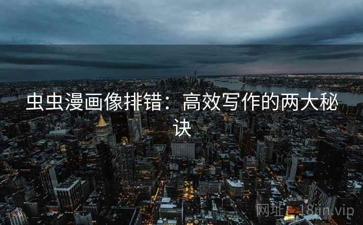 虫虫漫画像排错:高效写作的两大秘诀 虫虫漫画像排错:高效写作的两大秘诀