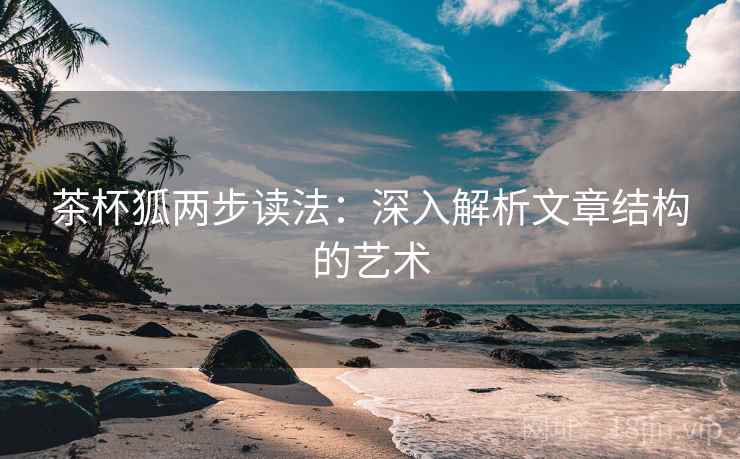 茶杯狐两步读法：深入解析文章结构的艺术