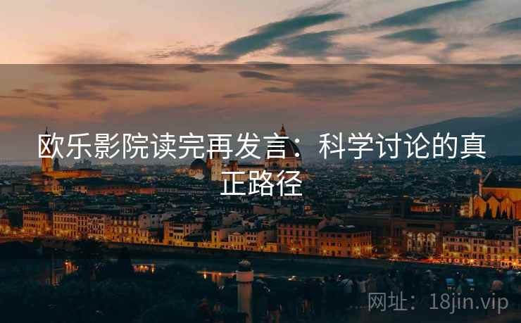 欧乐影院读完再发言：科学讨论的真正路径